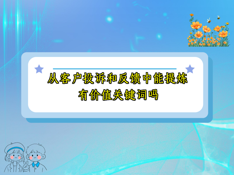 从客户投诉和反馈中能提炼有价值关键词吗
