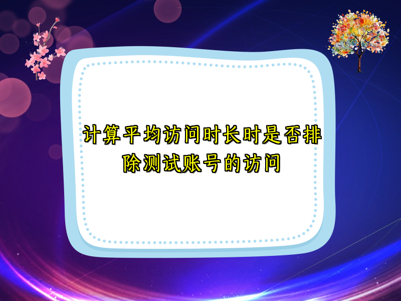 计算平均访问时长时是否排除测试账号的访问