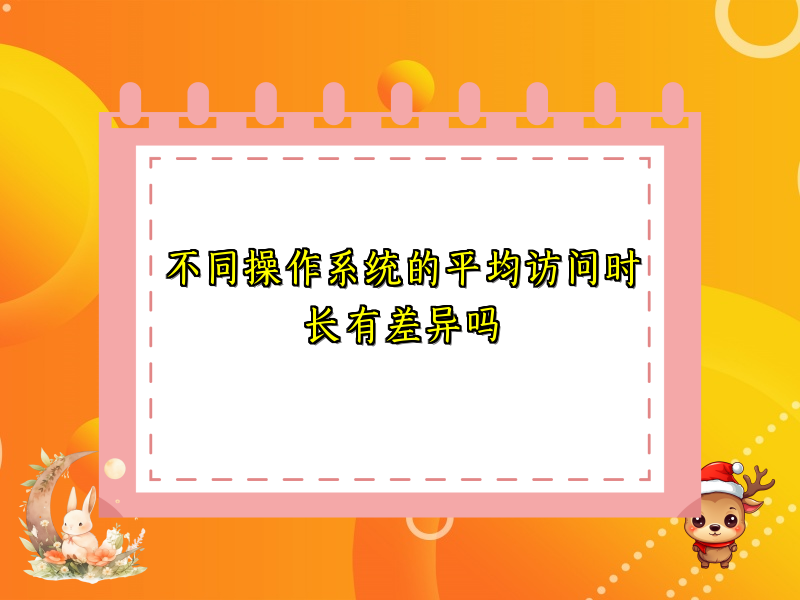 不同操作系统的平均访问时长有差异吗