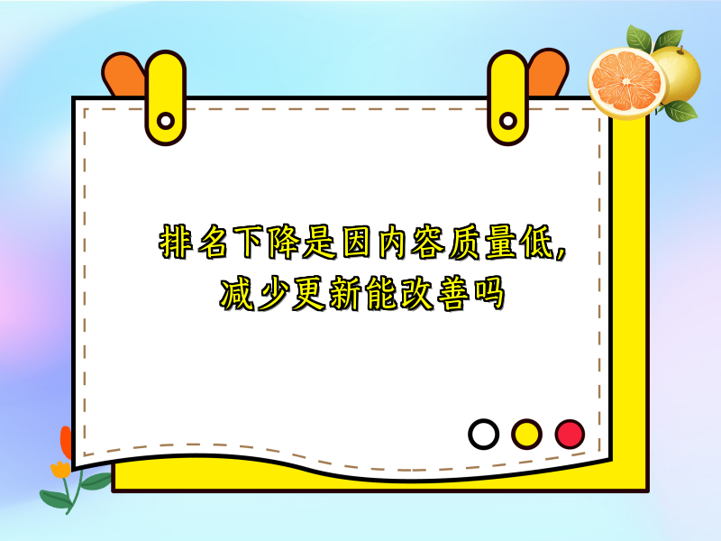 排名下降是因内容质量低，减少更新能改善吗