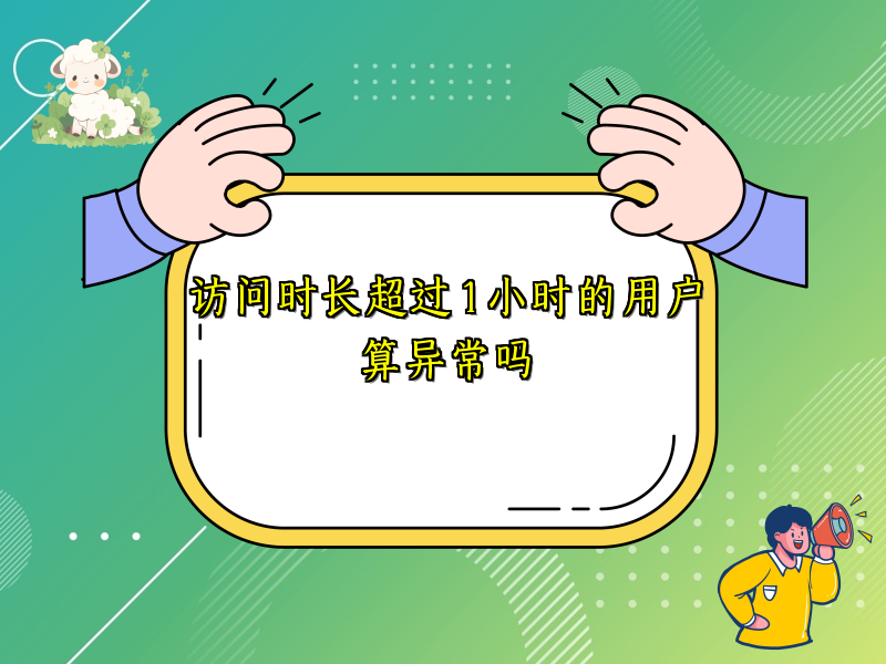 访问时长超过 1 小时的用户算异常吗