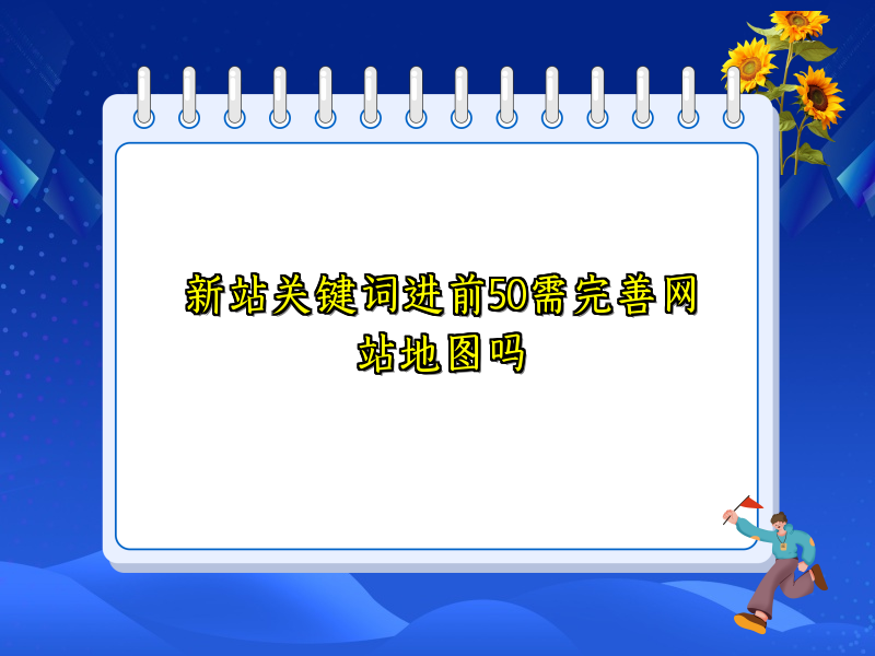 新站关键词进前50需完善网站地图吗