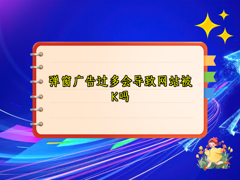 弹窗广告过多会导致网站被K吗