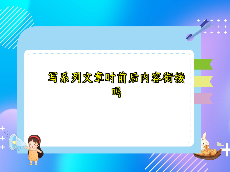 写系列文章时前后内容衔接吗