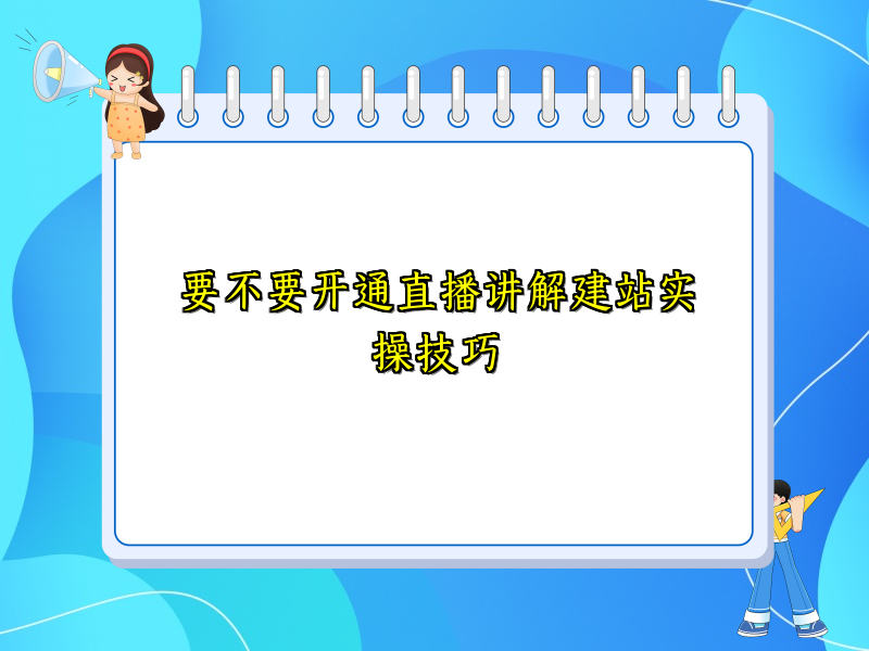要不要开通直播讲解建站实操技巧