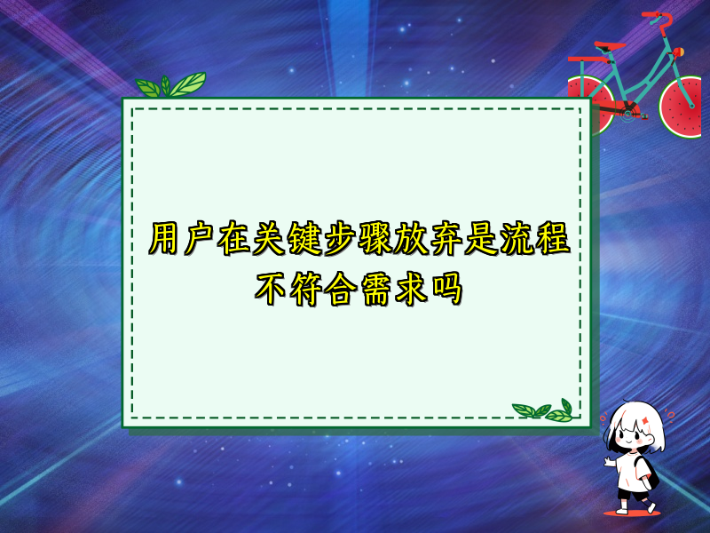 用户在关键步骤放弃是流程不符合需求吗