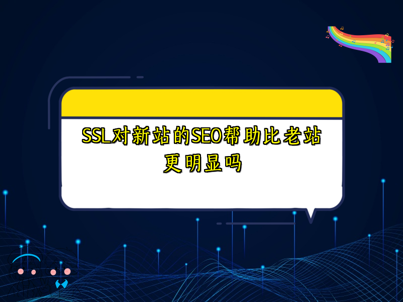 SSL对新站的SEO帮助比老站更明显吗