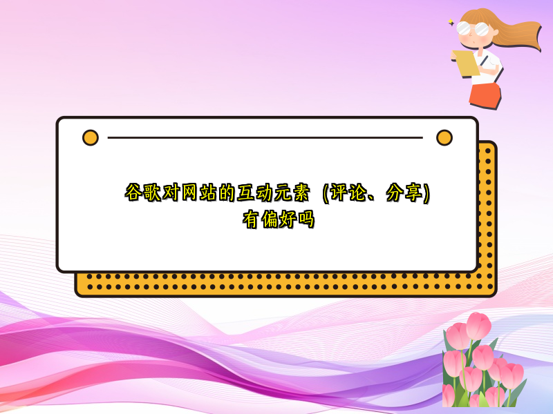 谷歌对网站的互动元素（评论、分享）有偏好吗