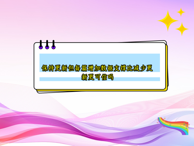 保持更新但每篇增加数据支撑比减少更新更可信吗
