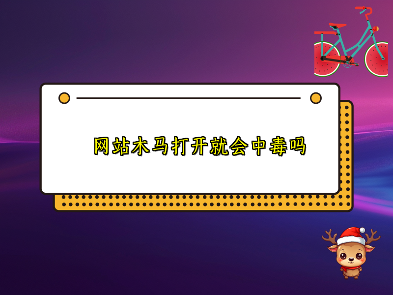 网站木马打开就会中毒吗