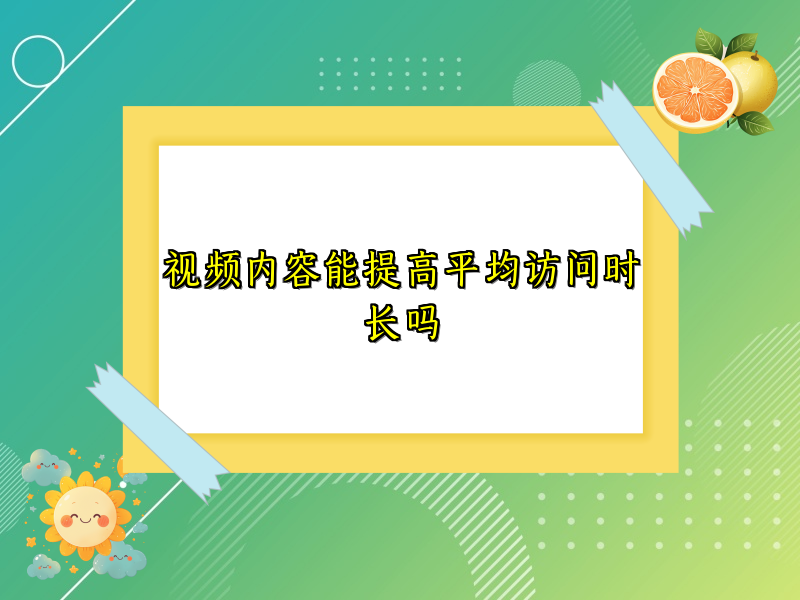 视频内容能提高平均访问时长吗