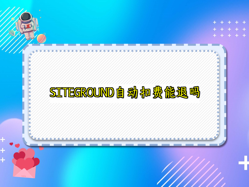 SITEGROUND自动扣费能退吗