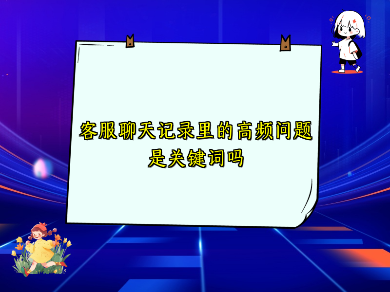 客服聊天记录里的高频问题是关键词吗