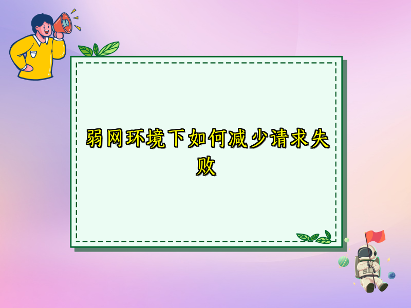 弱网环境下如何减少请求失败