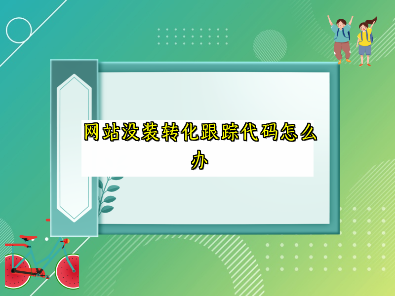 网站没装转化跟踪代码怎么办