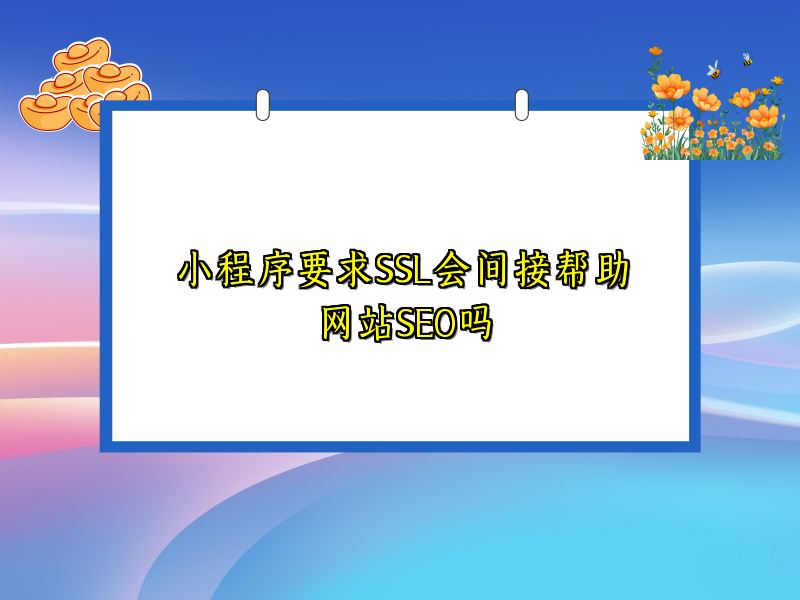 小程序要求SSL会间接帮助网站SEO吗
