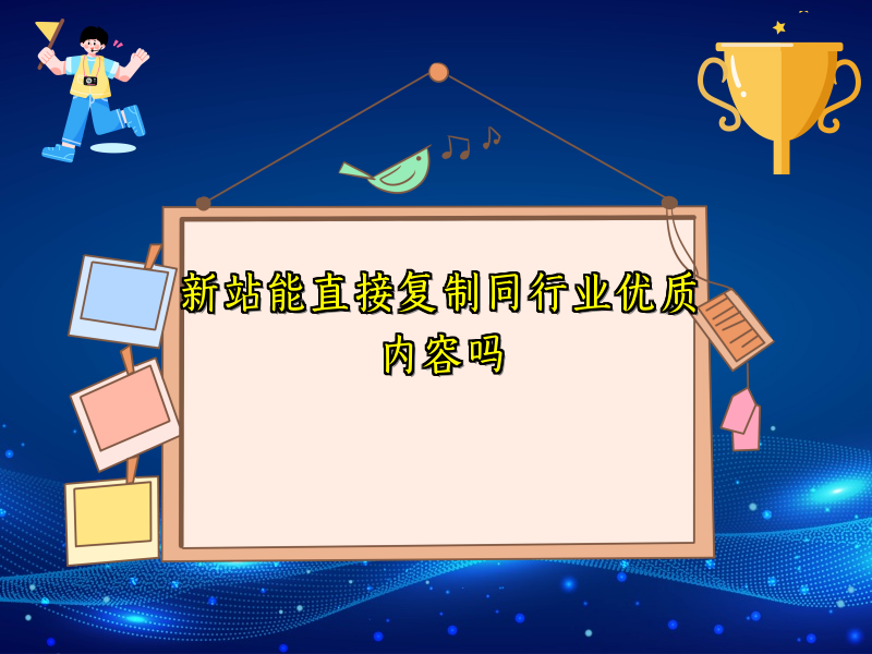 新站能直接复制同行业优质内容吗