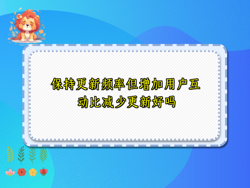 保持更新频率但增加用户互动比减少更新好吗