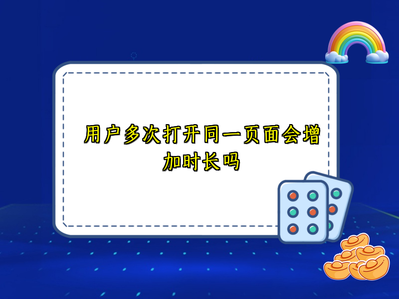 用户多次打开同一页面会增加时长吗