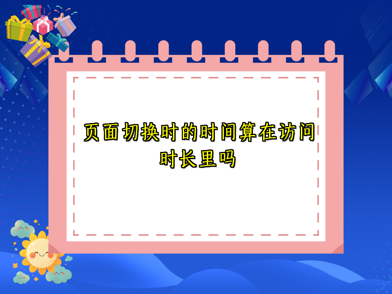 页面切换时的时间算在访问时长里吗