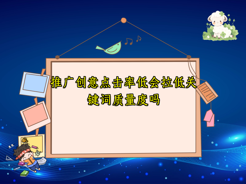 推广创意点击率低会拉低关键词质量度吗