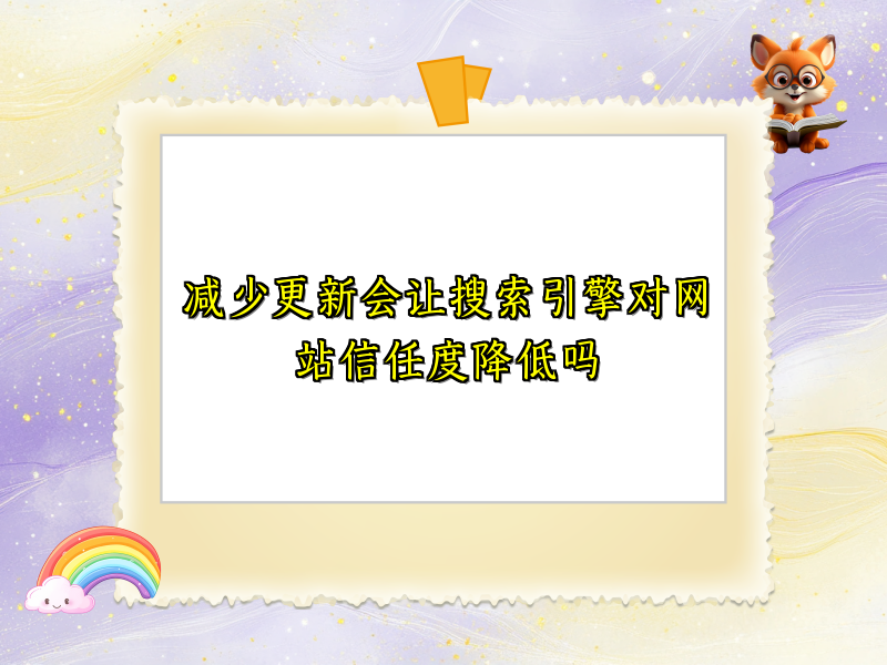 减少更新会让搜索引擎对网站信任度降低吗