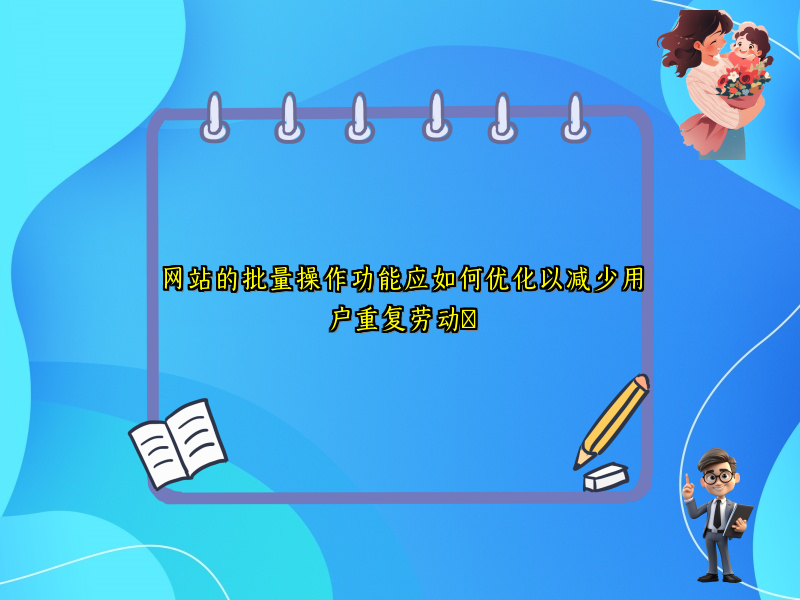 网站的批量操作功能应如何优化以减少用户重复劳动​