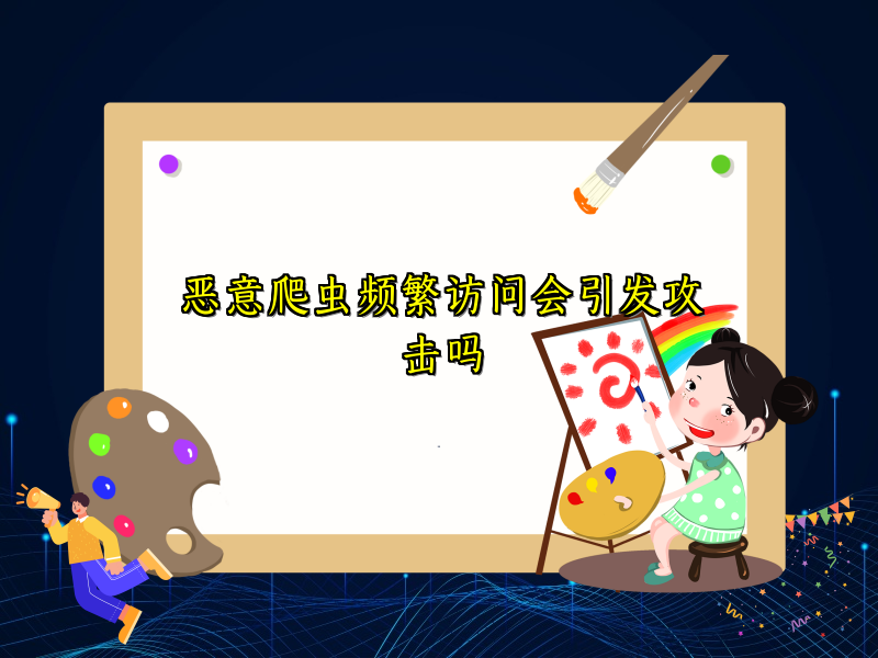 恶意爬虫频繁访问会引发攻击吗