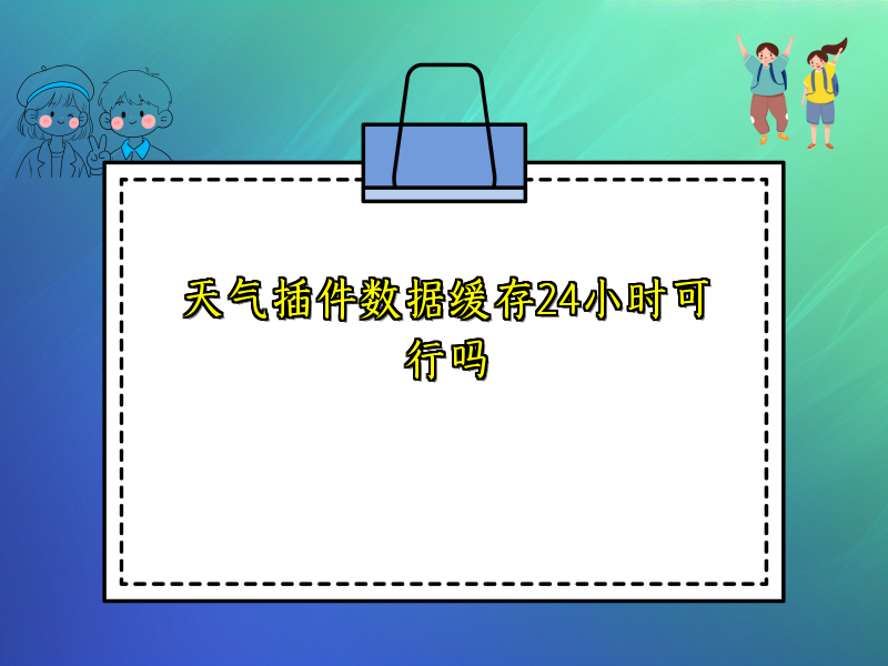 天气插件数据缓存24小时可行吗