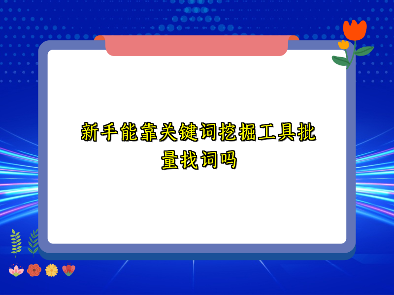 新手能靠关键词挖掘工具批量找词吗