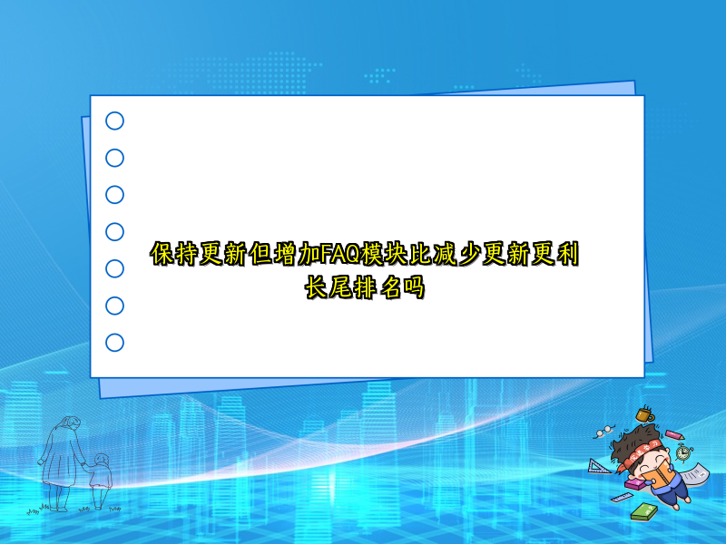 保持更新但增加FAQ模块比减少更新更利长尾排名吗