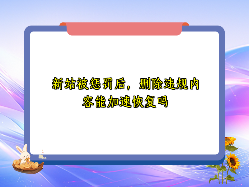 新站被惩罚后，删除违规内容能加速恢复吗