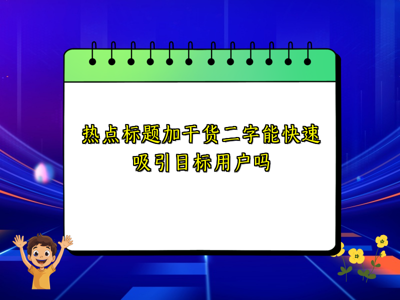 热点标题加干货二字能快速吸引目标用户吗