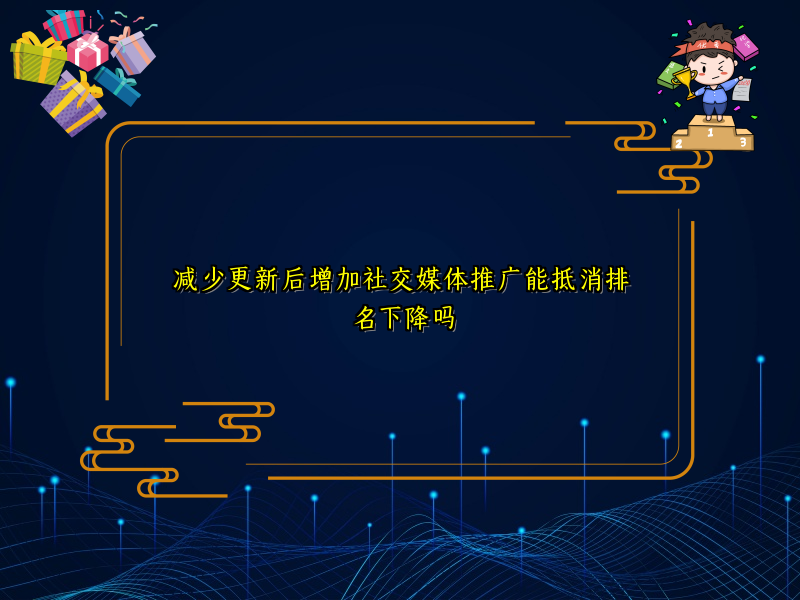 减少更新后增加社交媒体推广能抵消排名下降吗