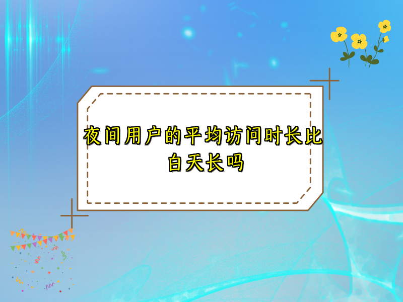 夜间用户的平均访问时长比白天长吗