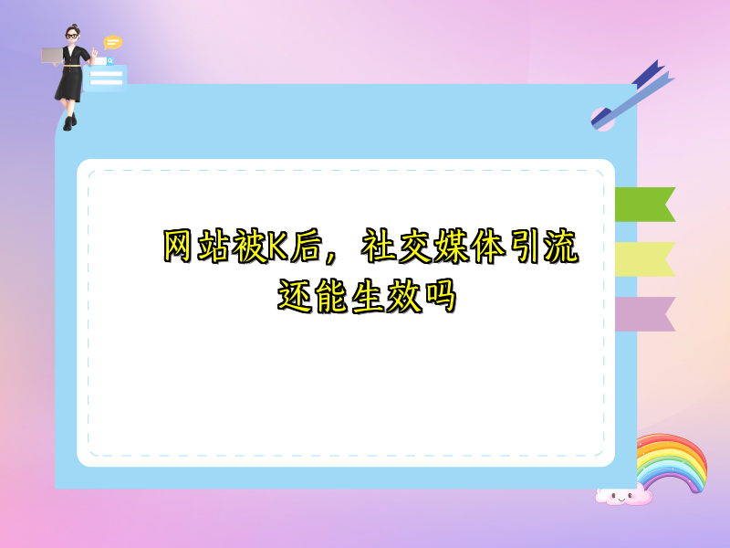 网站被K后，社交媒体引流还能生效吗