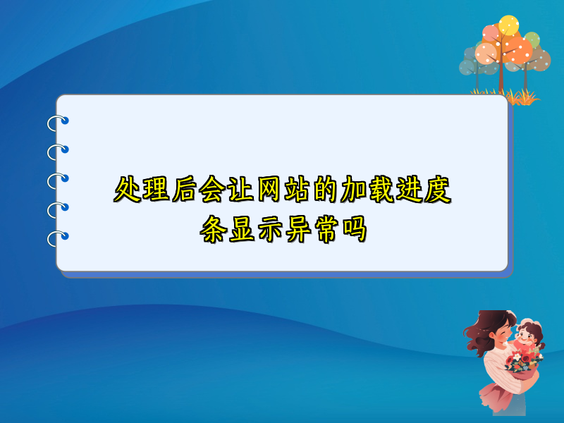 处理后会让网站的加载进度条显示异常吗
