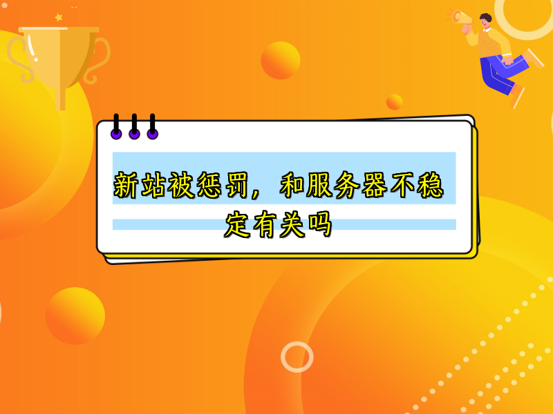 新站被惩罚，和服务器不稳定有关吗