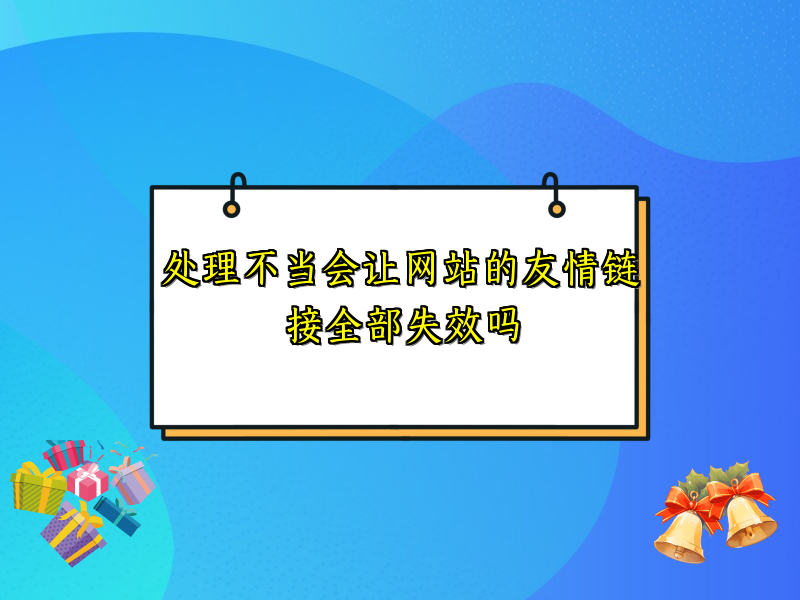 处理不当会让网站的友情链接全部失效吗