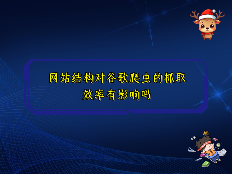 网站结构对谷歌爬虫的抓取效率有影响吗