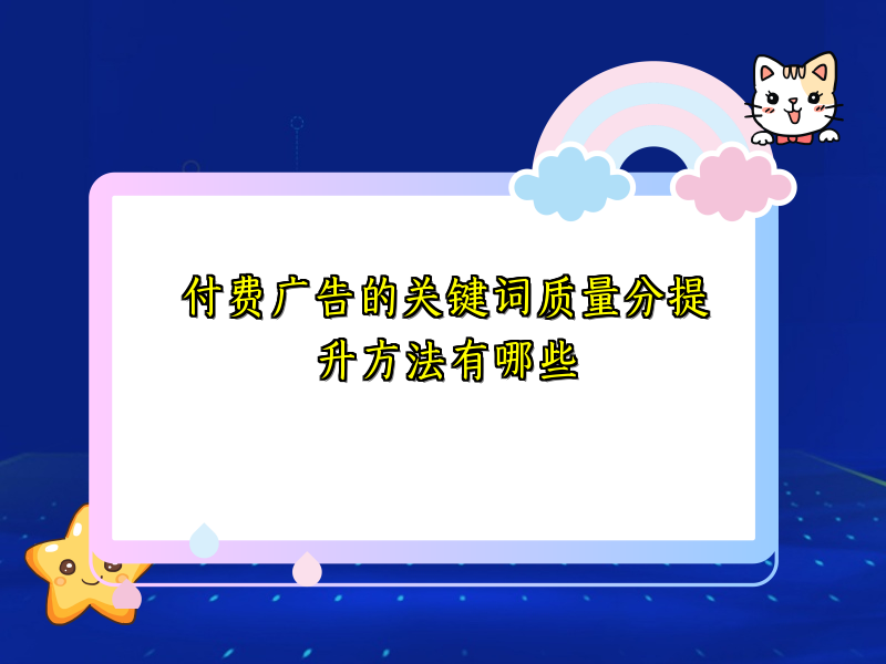 付费广告的关键词质量分提升方法有哪些