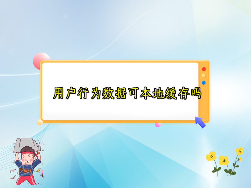 用户行为数据可本地缓存吗