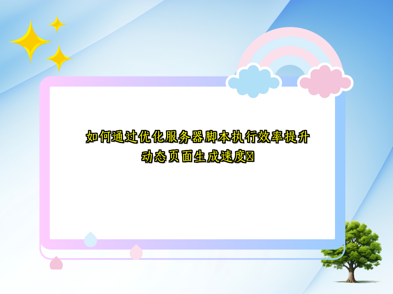 如何通过优化服务器脚本执行效率提升动态页面生成速度​