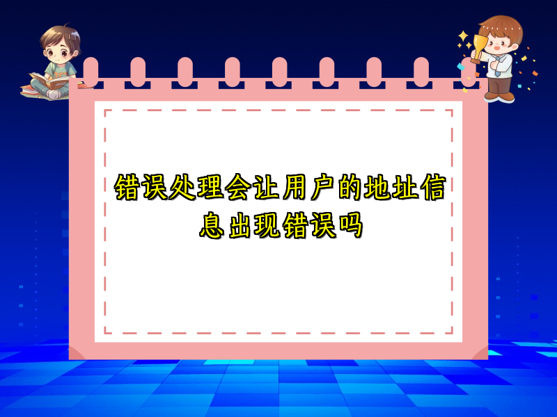 错误处理会让用户的地址信息出现错误吗