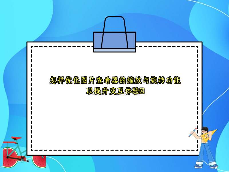 怎样优化图片查看器的缩放与旋转功能以提升交互体验​