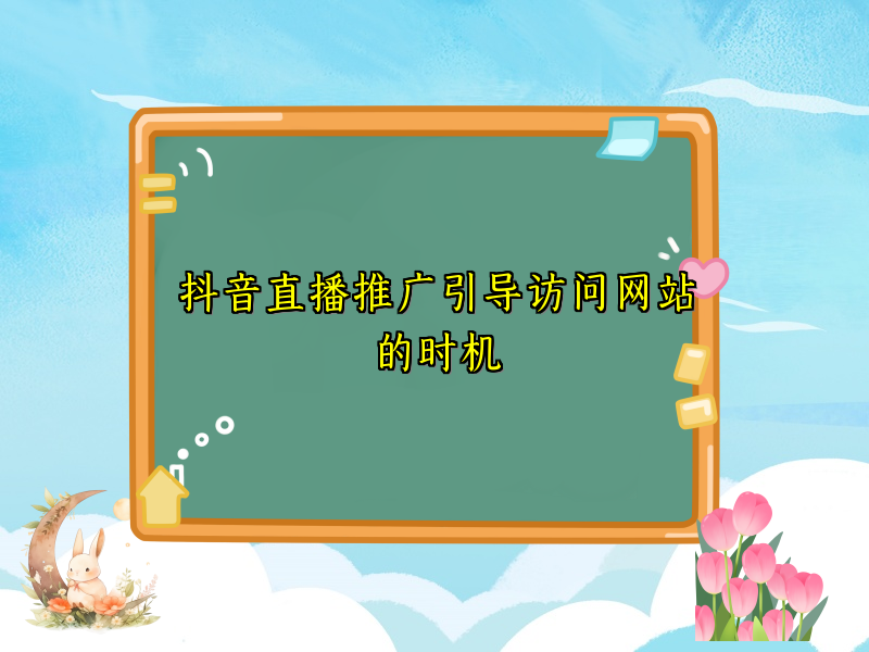 抖音直播推广引导访问网站的时机