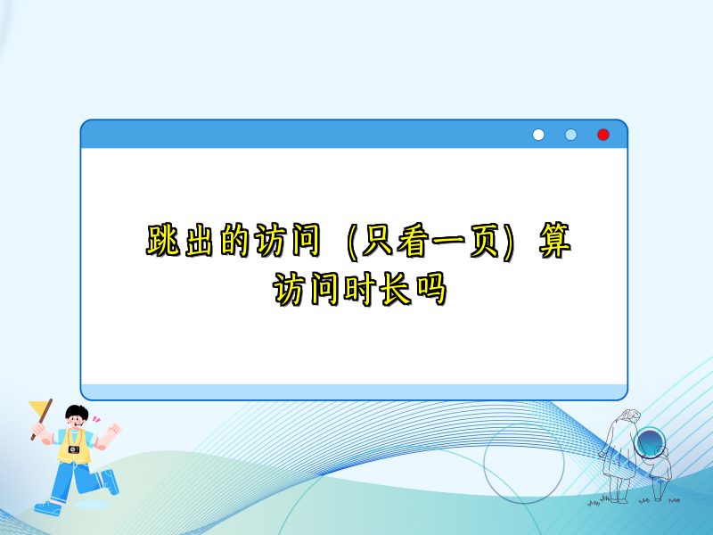 跳出的访问（只看一页）算访问时长吗