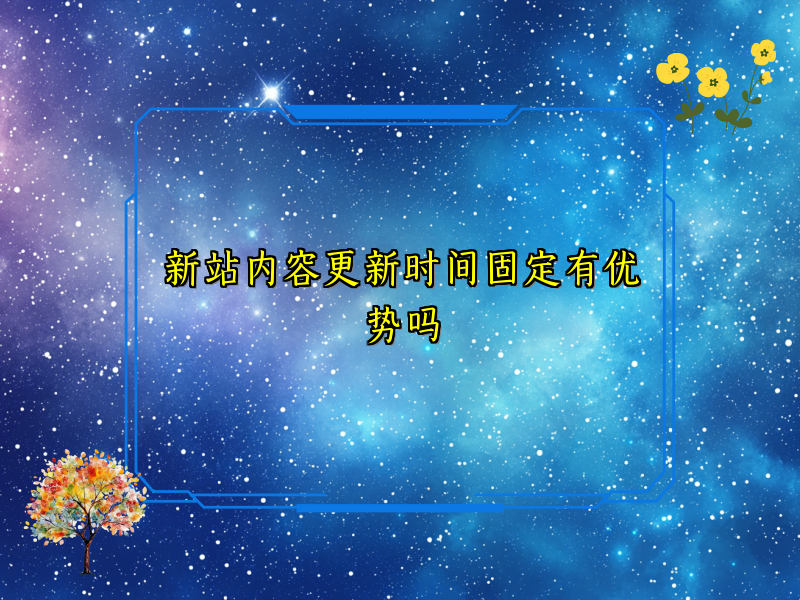 新站内容更新时间固定有优势吗
