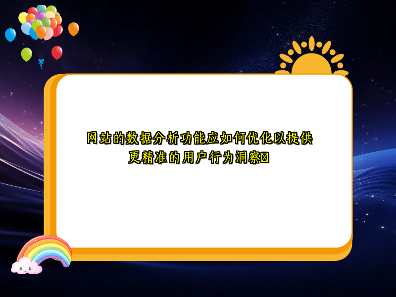网站的数据分析功能应如何优化以提供更精准的用户行为洞察​