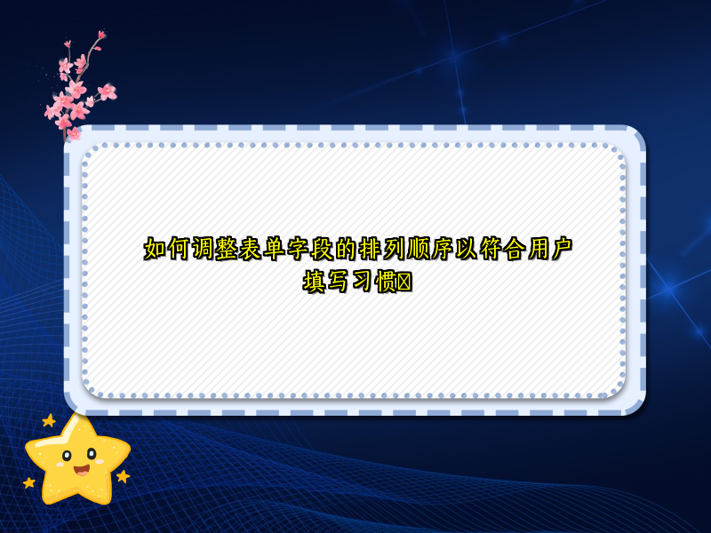 如何调整表单字段的排列顺序以符合用户填写习惯​